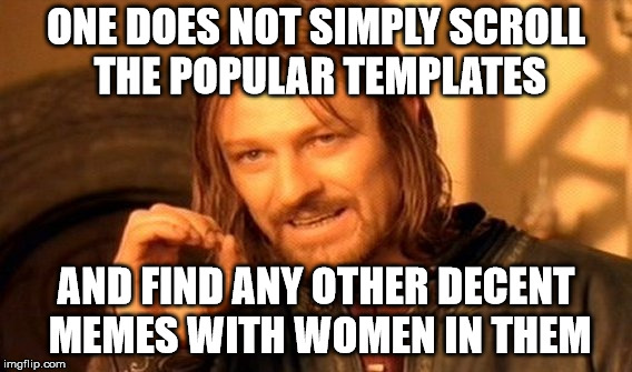 One Does Not Simply Meme | ONE DOES NOT SIMPLY SCROLL THE POPULAR TEMPLATES AND FIND ANY OTHER DECENT MEMES WITH WOMEN IN THEM | image tagged in memes,one does not simply | made w/ Imgflip meme maker