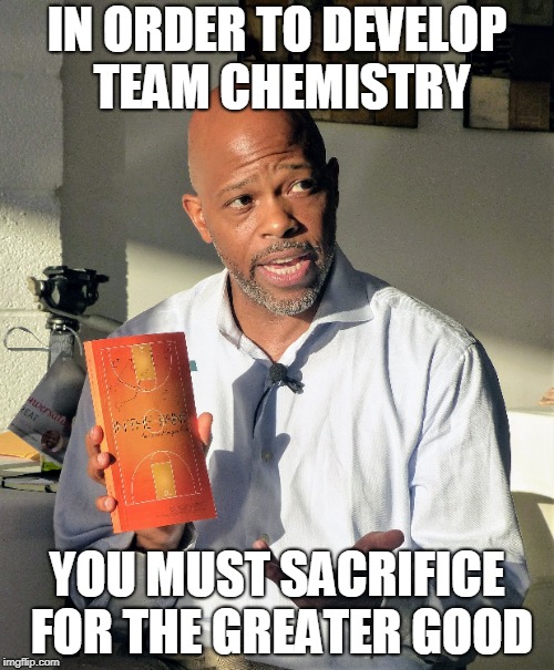 IN ORDER TO DEVELOP TEAM CHEMISTRY; YOU MUST SACRIFICE FOR THE GREATER GOOD | made w/ Imgflip meme maker