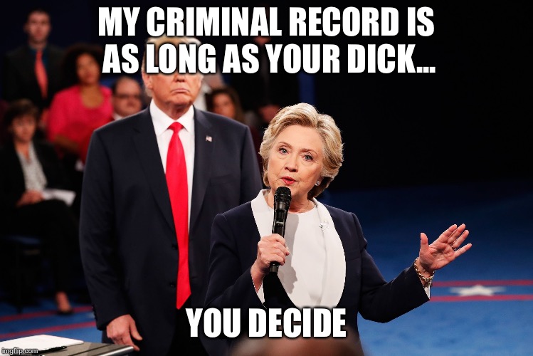 MY CRIMINAL RECORD IS AS LONG AS YOUR DICK... YOU DECIDE | image tagged in trump clinton debate | made w/ Imgflip meme maker