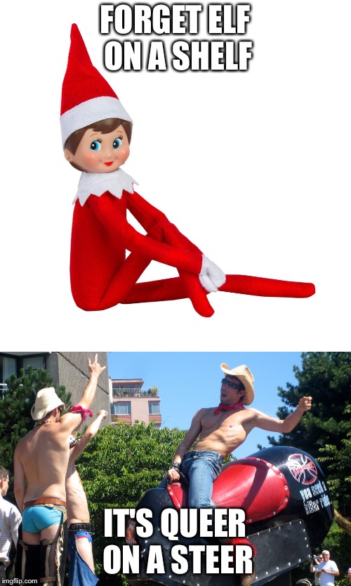 Queer on a Steer | FORGET ELF ON A SHELF; IT'S QUEER ON A STEER | image tagged in gay pride | made w/ Imgflip meme maker