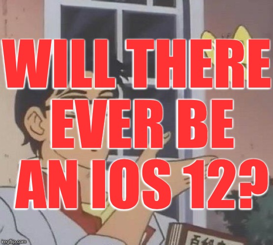 Is This A Pigeon Meme | WILL THERE EVER BE AN IOS 12? | image tagged in memes,is this a pigeon | made w/ Imgflip meme maker