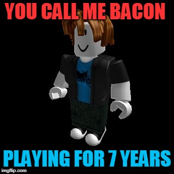ROBLOX Meme | YOU CALL ME BACON; PLAYING FOR 7 YEARS | image tagged in roblox meme | made w/ Imgflip meme maker