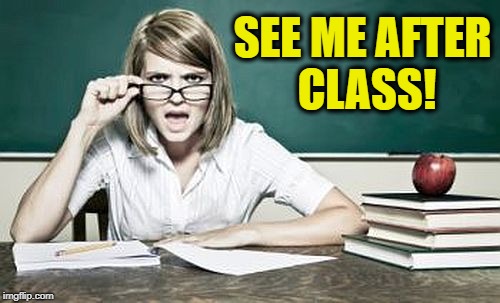 teacher | SEE ME AFTER CLASS! | image tagged in teacher | made w/ Imgflip meme maker
