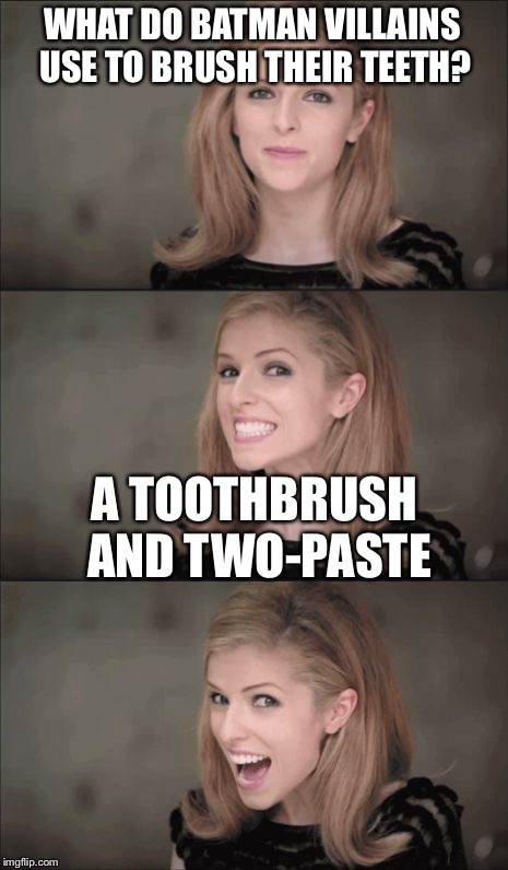 Bad Pun Anna Kendrick | WHAT DO BATMAN VILLAINS USE TO BRUSH THEIR TEETH? A TOOTHBRUSH AND TWO-PASTE | image tagged in memes,bad pun anna kendrick | made w/ Imgflip meme maker