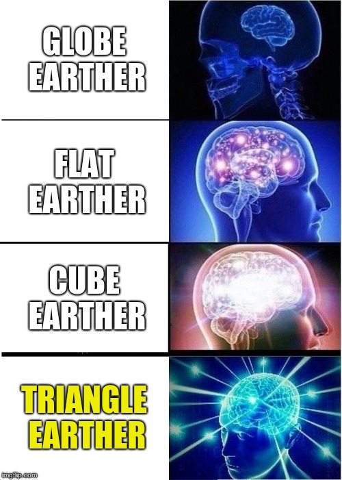 Expanding Brain Meme | GLOBE EARTHER; FLAT EARTHER; CUBE EARTHER; TRIANGLE EARTHER | image tagged in memes,expanding brain | made w/ Imgflip meme maker
