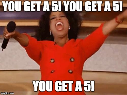 oprah | YOU GET A 5! YOU GET A 5! YOU GET A 5! | image tagged in oprah | made w/ Imgflip meme maker