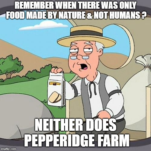 Pepperidge Farm Remembers | REMEMBER WHEN THERE WAS ONLY FOOD MADE BY NATURE & NOT HUMANS ? NEITHER DOES PEPPERIDGE FARM | image tagged in memes,pepperidge farm remembers | made w/ Imgflip meme maker