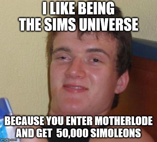 love being a simmer 
tsu tsu  | I LIKE BEING THE SIMS UNIVERSE; BECAUSE YOU ENTER MOTHERLODE AND GET  50,000 SIMOLEONS | image tagged in memes,10 guy | made w/ Imgflip meme maker