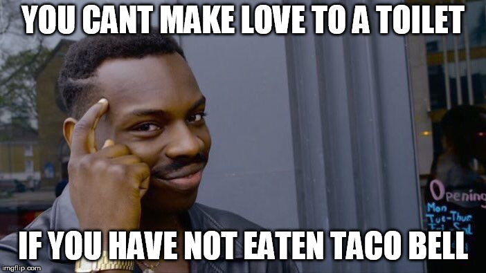 Roll Safe Think About It Meme | YOU CANT MAKE LOVE TO A TOILET; IF YOU HAVE NOT EATEN TACO BELL | image tagged in memes,roll safe think about it | made w/ Imgflip meme maker