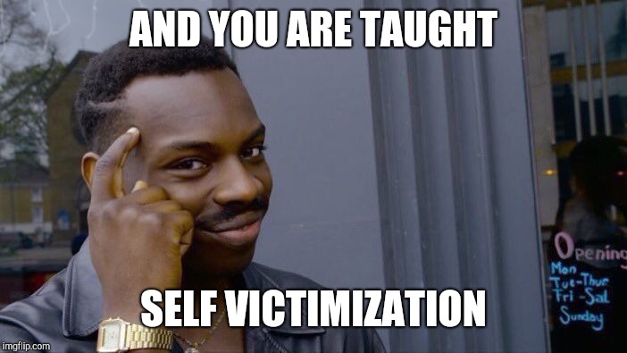 Roll Safe Think About It Meme | AND YOU ARE TAUGHT SELF VICTIMIZATION | image tagged in memes,roll safe think about it | made w/ Imgflip meme maker