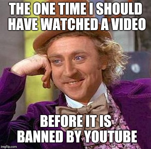 Creepy Condescending Wonka Meme | THE ONE TIME I SHOULD HAVE WATCHED A VIDEO BEFORE IT IS BANNED BY YOUTUBE | image tagged in memes,creepy condescending wonka | made w/ Imgflip meme maker