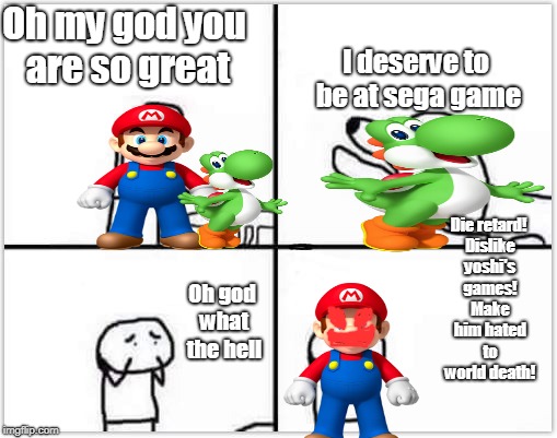 disroyal yoshi | I deserve to be at sega game; Oh my god you are so great; Die retard! Dislike yoshi's games! Make him hated to world death! Oh god what the hell | image tagged in disroyal yoshi,sega,wth,pet | made w/ Imgflip meme maker