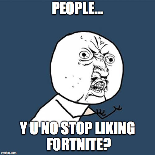 FORTNITE SUCKS | PEOPLE... Y U NO STOP LIKING FORTNITE? | image tagged in memes,y u no | made w/ Imgflip meme maker