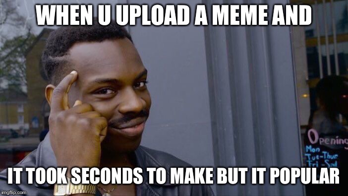 Roll Safe Think About It | WHEN U UPLOAD A MEME AND; IT TOOK SECONDS TO MAKE BUT IT POPULAR | image tagged in memes,roll safe think about it | made w/ Imgflip meme maker