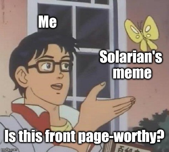 Is This A Pigeon Meme | Me Solarian's meme Is this front page-worthy? | image tagged in memes,is this a pigeon | made w/ Imgflip meme maker