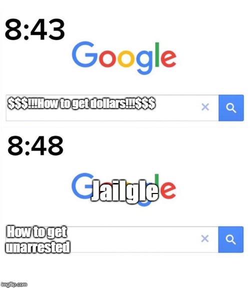 google before after | $$$!!!How to get dollars!!!$$$; Jailgle; How to get unarrested | image tagged in google before after | made w/ Imgflip meme maker