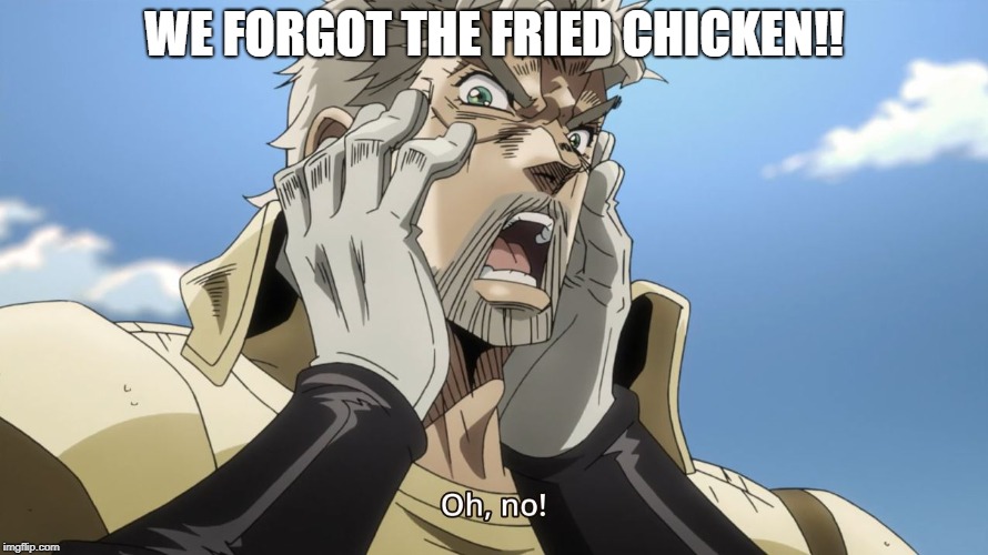 Jojo Oh,no | WE FORGOT THE FRIED CHICKEN!! | image tagged in jojo oh no | made w/ Imgflip meme maker