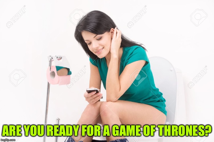 Pretty Girl On Toilet | ARE YOU READY FOR A GAME OF THRONES? | image tagged in pretty girl on toilet | made w/ Imgflip meme maker