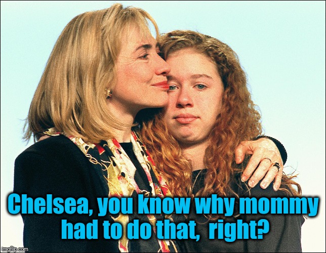 Chelsea, you know why mommy had to do that,  right? | made w/ Imgflip meme maker