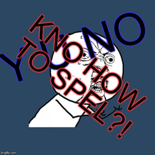 Y U No Meme | Y U NO KNO HOW TO SPEL?! | image tagged in memes,y u no | made w/ Imgflip meme maker