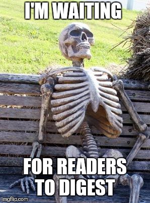 Waiting Skeleton | I'M WAITING; FOR READERS TO DIGEST | image tagged in memes,waiting skeleton | made w/ Imgflip meme maker
