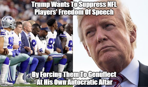 Trump Wants To Suppress NFL Players' Freedom Of Speech By Forcing Them To Genuflect At His Own Autocratic Altar | made w/ Imgflip meme maker