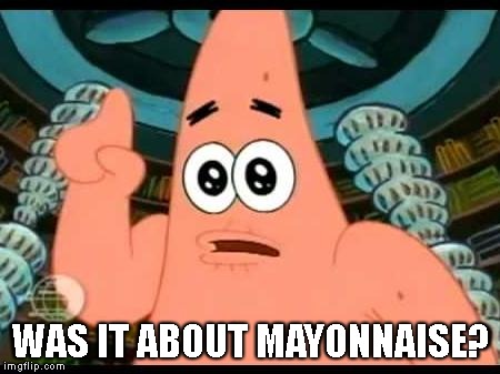 Patrick Says Meme | WAS IT ABOUT MAYONNAISE? | image tagged in memes,patrick says | made w/ Imgflip meme maker