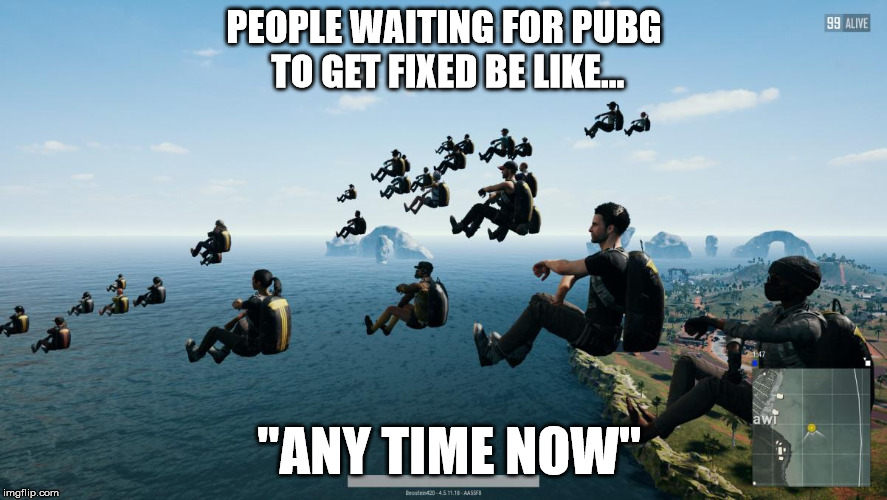 Pubg's fix the game campaign is off to a rough start | PEOPLE WAITING FOR PUBG TO GET FIXED BE LIKE... "ANY TIME NOW" | image tagged in pubg,fps,pc gaming,video games,glitch | made w/ Imgflip meme maker