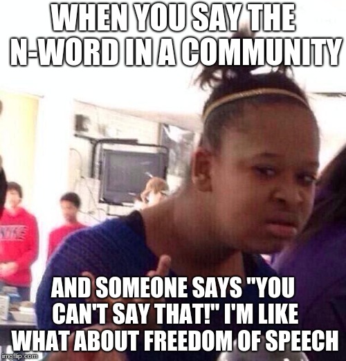Black Girl Wat Meme | WHEN YOU SAY THE N-WORD IN A COMMUNITY; AND SOMEONE SAYS "YOU CAN'T SAY THAT!" I'M LIKE WHAT ABOUT FREEDOM OF SPEECH | image tagged in memes,black girl wat | made w/ Imgflip meme maker