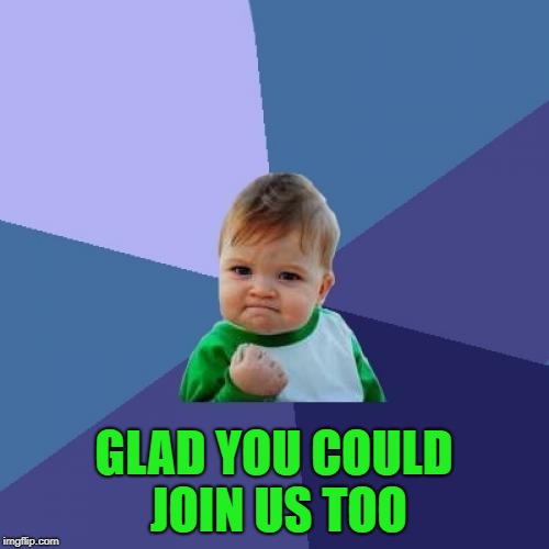 Success Kid Meme | GLAD YOU COULD JOIN US TOO | image tagged in memes,success kid | made w/ Imgflip meme maker