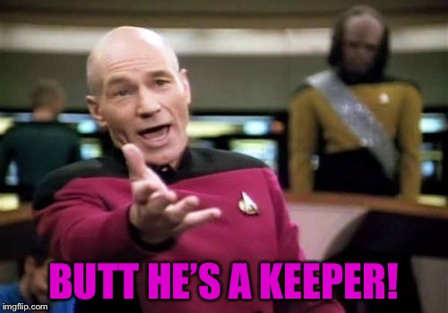 Picard Wtf Meme | BUTT HE’S A KEEPER! | image tagged in memes,picard wtf | made w/ Imgflip meme maker