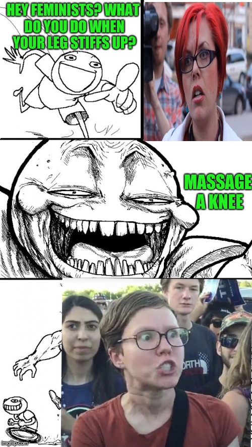 Hey Internet Meme | HEY FEMINISTS? WHAT DO YOU DO WHEN YOUR LEG STIFFS UP? MASSAGE A KNEE | image tagged in memes,hey internet,feminist,puns | made w/ Imgflip meme maker