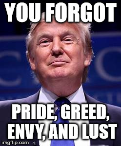 Donald Trump smug | YOU FORGOT PRIDE, GREED, ENVY, AND LUST | image tagged in donald trump smug | made w/ Imgflip meme maker