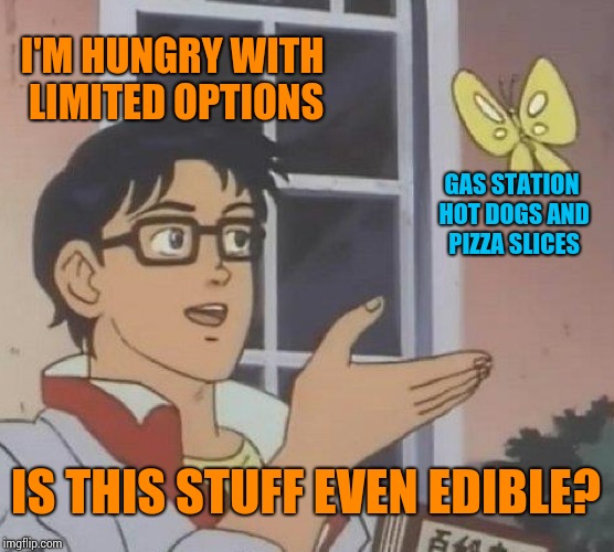 Is This A Pigeon Meme | I'M HUNGRY WITH LIMITED OPTIONS; GAS STATION HOT DOGS AND PIZZA SLICES; IS THIS STUFF EVEN EDIBLE? | image tagged in memes,is this a pigeon | made w/ Imgflip meme maker
