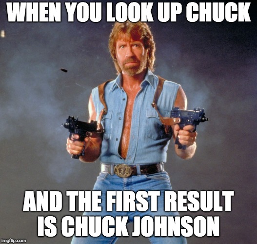 Chuck Norris Guns | WHEN YOU LOOK UP CHUCK; AND THE FIRST RESULT IS CHUCK JOHNSON | image tagged in memes,chuck norris guns,chuck norris | made w/ Imgflip meme maker