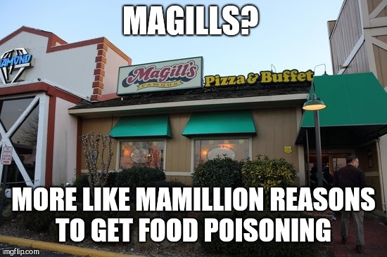 MAGILLS? MORE LIKE MAMILLION REASONS TO GET FOOD POISONING | image tagged in magills | made w/ Imgflip meme maker