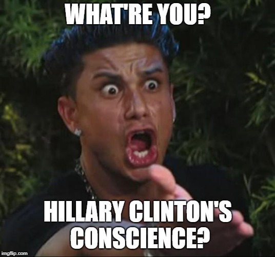 DJ Pauly D Meme | WHAT'RE YOU? HILLARY CLINTON'S CONSCIENCE? | image tagged in memes,dj pauly d | made w/ Imgflip meme maker
