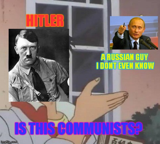 Is This A Pigeon Meme | HITLER; A RUSSIAN GUY I DONT EVEN KNOW; IS THIS COMMUNISTS? | image tagged in memes,is this a pigeon | made w/ Imgflip meme maker