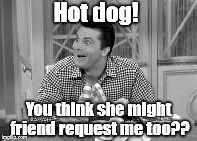 Jethro | Hot dog! You think she might friend request me too?? | image tagged in jethro | made w/ Imgflip meme maker