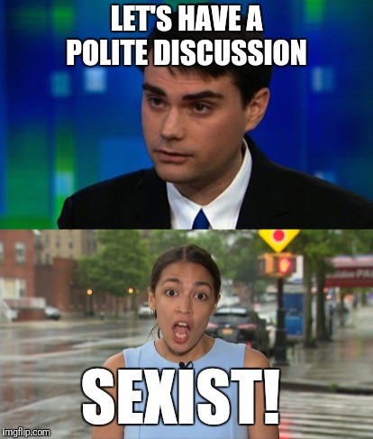 Shoulda seen that coming.  |  LET'S HAVE A POLITE DISCUSSION; SEXIST! | image tagged in ben shapiro,alexandria ocasio-cortez,meme,funny,feminism | made w/ Imgflip meme maker