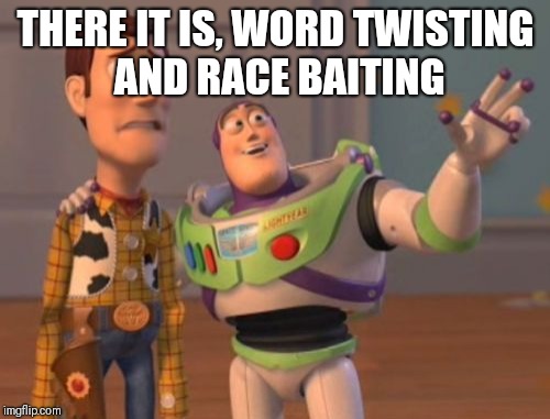 X, X Everywhere Meme | THERE IT IS, WORD TWISTING AND RACE BAITING | image tagged in memes,x x everywhere | made w/ Imgflip meme maker