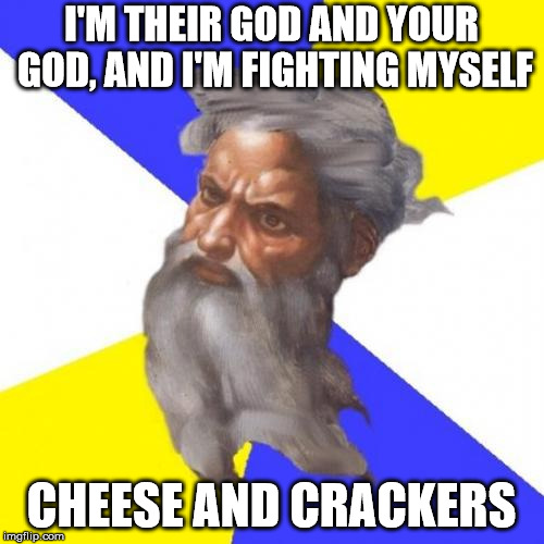 Advice God Meme | I'M THEIR GOD AND YOUR GOD, AND I'M FIGHTING MYSELF CHEESE AND CRACKERS | image tagged in memes,advice god | made w/ Imgflip meme maker