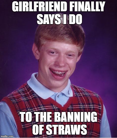 Bad Luck Brian Meme | GIRLFRIEND FINALLY SAYS I DO; TO THE BANNING OF STRAWS | image tagged in memes,bad luck brian | made w/ Imgflip meme maker