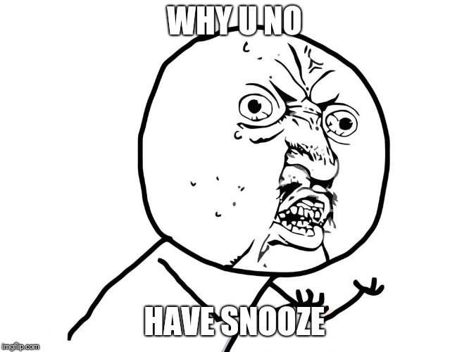 Why u no face | WHY U NO HAVE SNOOZE | image tagged in why u no face | made w/ Imgflip meme maker