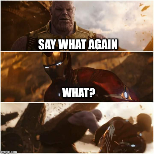 avengers infinity war | SAY WHAT AGAIN; WHAT? | image tagged in avengers infinity war | made w/ Imgflip meme maker