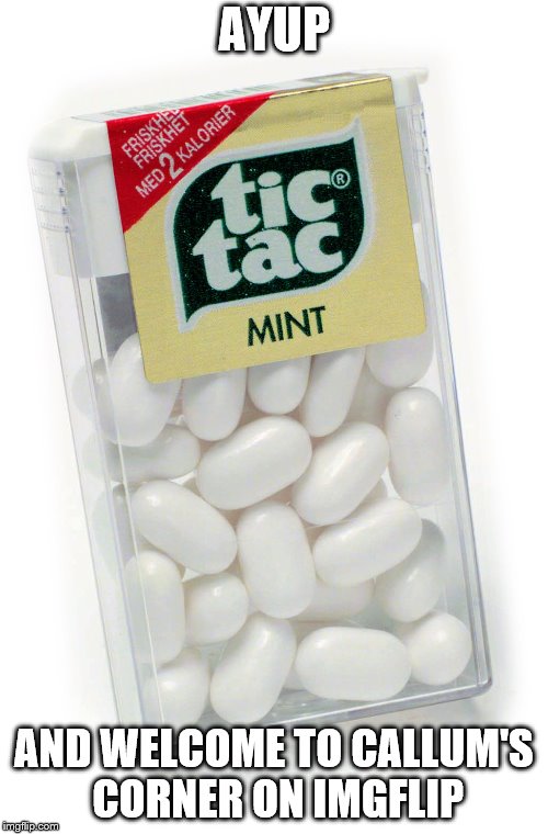 Trump tic tac | AYUP; AND WELCOME TO CALLUM'S CORNER ON IMGFLIP | image tagged in trump tic tac | made w/ Imgflip meme maker