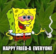 Weed | HAPPY FRIED-A  EVERYONE | image tagged in weed | made w/ Imgflip meme maker