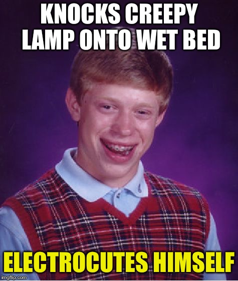 Bad Luck Brian Meme | KNOCKS CREEPY LAMP ONTO WET BED ELECTROCUTES HIMSELF | image tagged in memes,bad luck brian | made w/ Imgflip meme maker