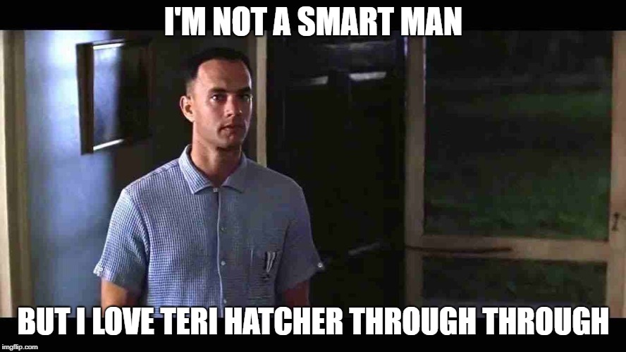 I'm not a smart man | I'M NOT A SMART MAN; BUT I LOVE TERI HATCHER THROUGH THROUGH | image tagged in i'm not a smart man | made w/ Imgflip meme maker