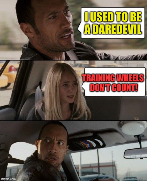 The Rock Driving Meme | I USED TO BE A DAREDEVIL TRAINING WHEELS DON'T COUNT! | image tagged in memes,the rock driving | made w/ Imgflip meme maker